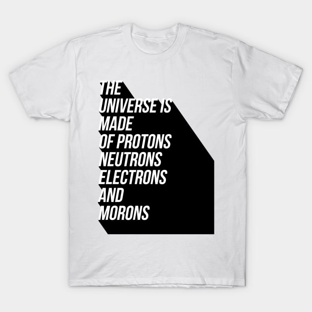the universe is made of protons neutrons electrons and morons T-Shirt by GMAT